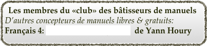 Les membres du «club» des bâtisseurs de manuels
D’autres concepteurs de manuels libres & gratuits:
Français 4: manuel libre & gratuit  de Yann Houry